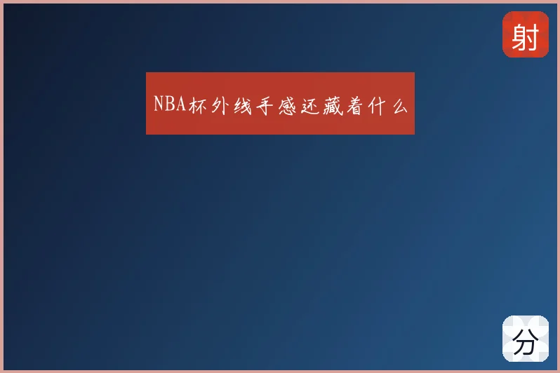 NBA杯外线手感还藏着什么