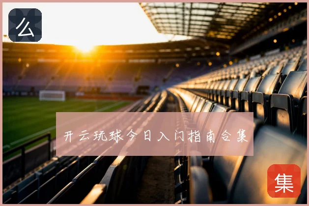 开云玩球今日入门指南合集