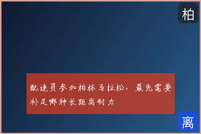 配速员参加柏林马拉松，最先需要补足哪种长距离耐力