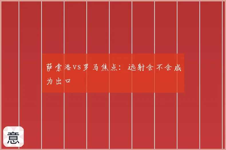 萨索洛vs罗马焦点：远射会不会成为出口