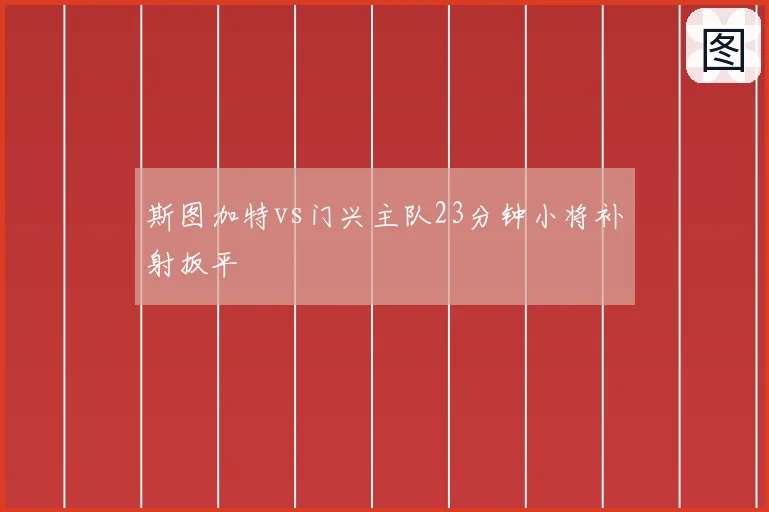 斯图加特vs门兴主队23分钟小将补射扳平